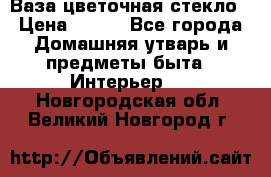 Ваза цветочная стекло › Цена ­ 200 - Все города Домашняя утварь и предметы быта » Интерьер   . Новгородская обл.,Великий Новгород г.